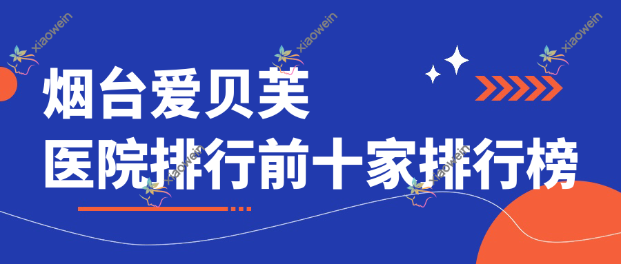 烟台爱贝芙医院排行前十家排行榜 烟台爱贝芙医院排行前十家排行榜