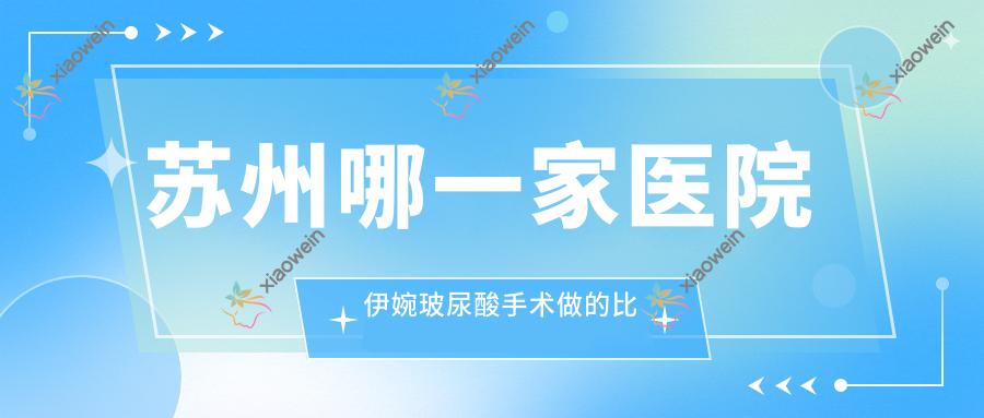 苏州哪一家医院伊婉玻尿酸手术做的比较好？