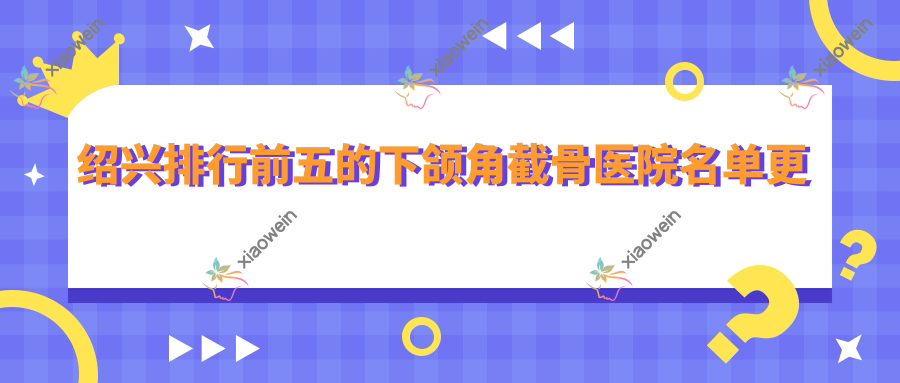 绍兴排行前五的下颌角截骨医院名单更新