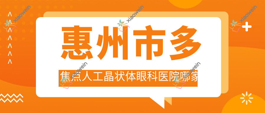 惠州市多焦点人工晶状体眼科医院哪家好