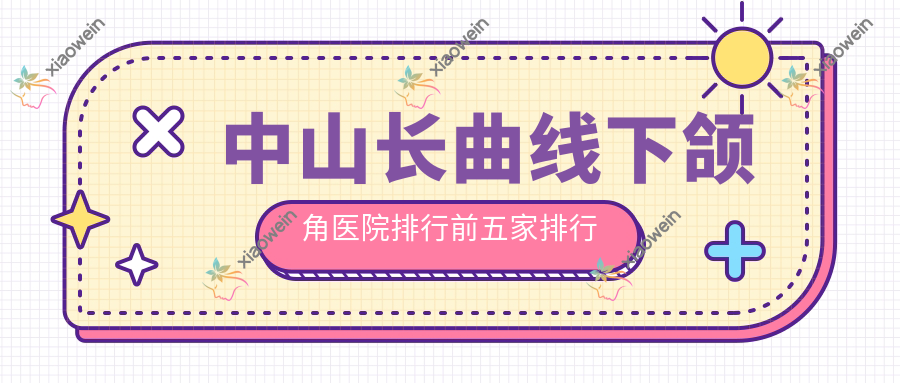 中山长曲线下颌角医院排行前五家排行