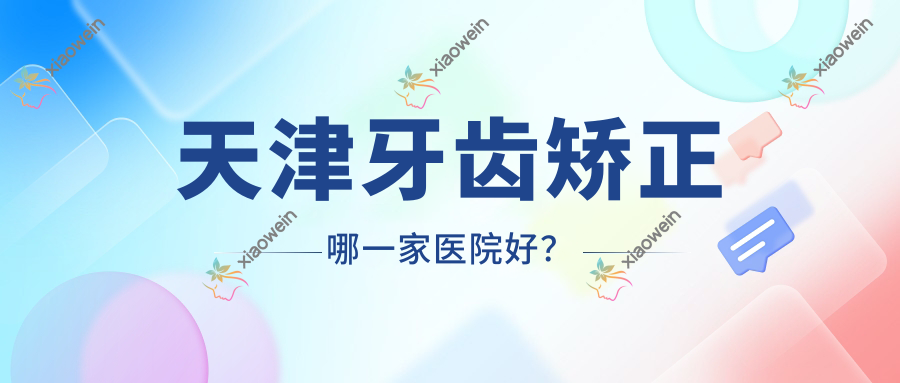 天津牙齿矫正哪一家医院好？