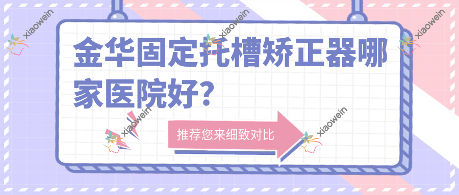 金华固定托槽矫正器哪家医院好？