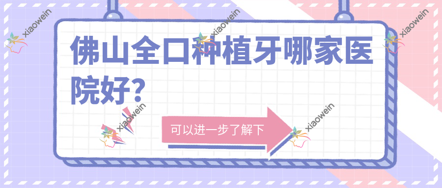 佛山全口种植牙哪家医院好？