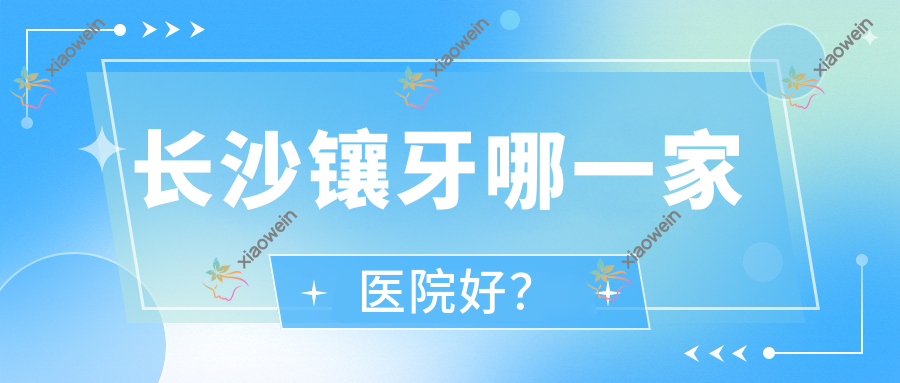 长沙镶牙哪一家医院好？