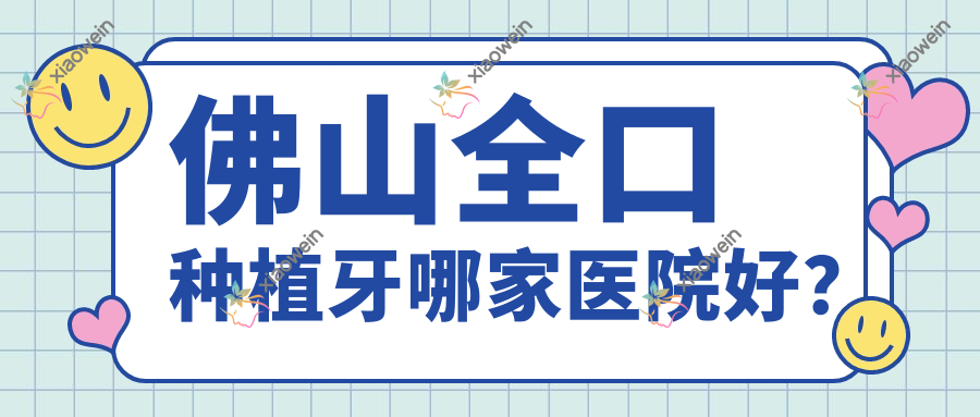 佛山全口种植牙哪家医院好？