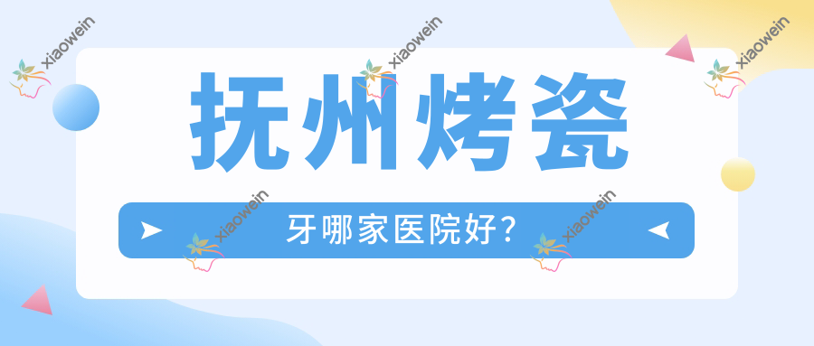 抚州烤瓷牙哪家医院好？
