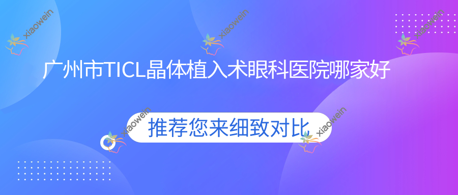 广州市TICL晶体植入术眼科医院哪家好