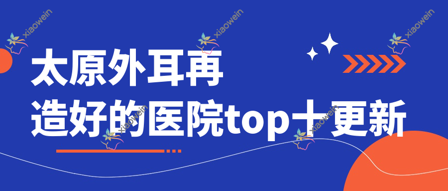 太原外耳再造好的医院top十更新