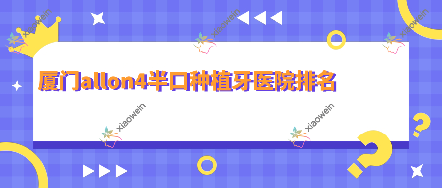 厦门allon4半口种植牙医院排名