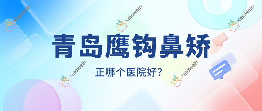 青岛鹰钩鼻矫正哪个医院好？