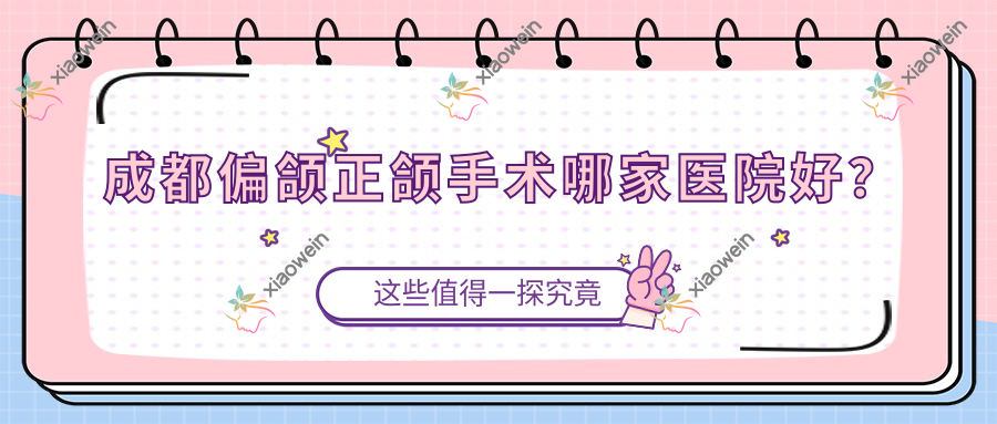 成都偏颌正颌手术哪家医院好？