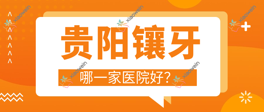 贵阳镶牙哪一家医院好？