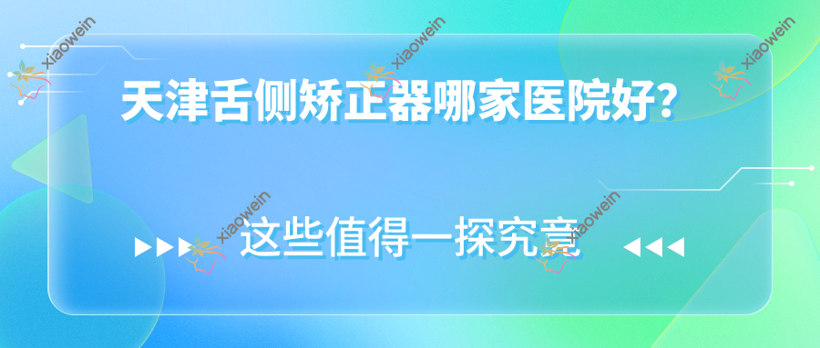 天津舌侧矫正器哪家医院好？