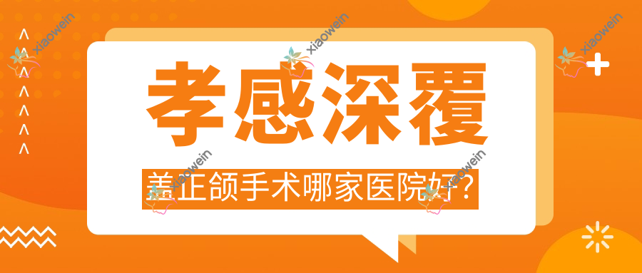 孝感深覆盖正颌手术哪家医院好？