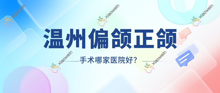 温州偏颌正颌手术哪家医院好？