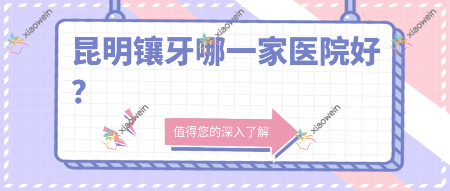 昆明镶牙哪一家医院好？