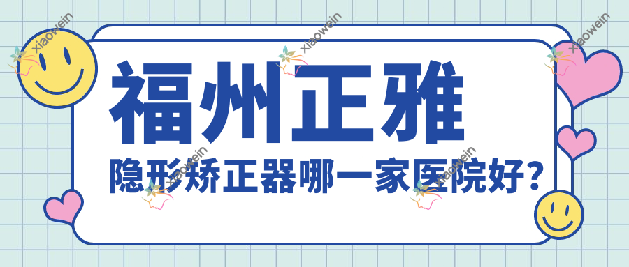 福州正雅隐形矫正器哪一家医院好？