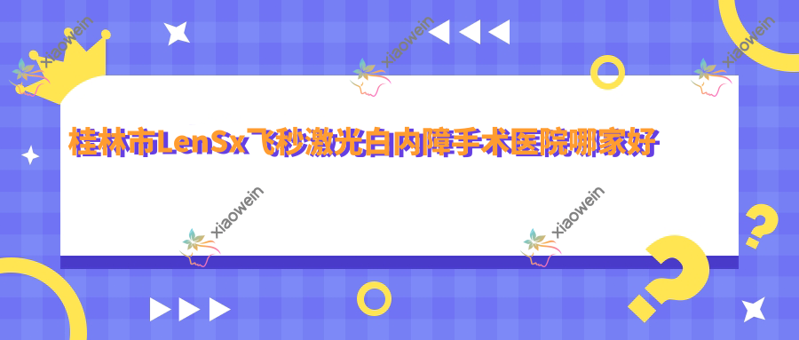 桂林市LenSx飞秒激光白内障手术医院哪家好