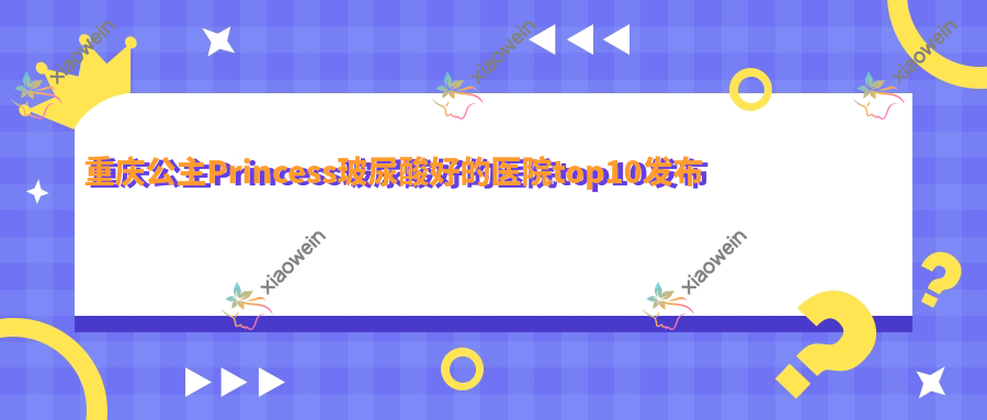 重庆公主Princess玻尿酸好的医院top10发布