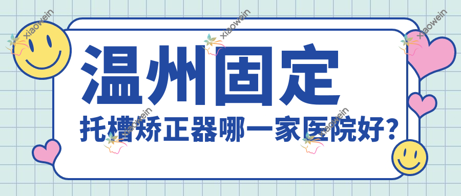 温州固定托槽矫正器哪一家医院好？