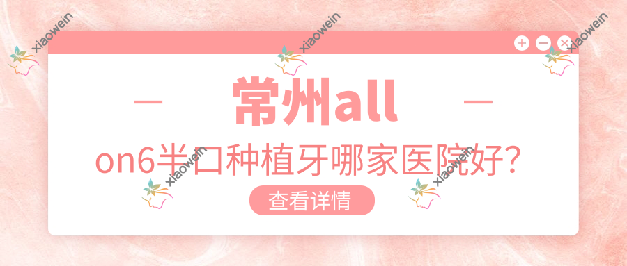 常州allon6半口种植牙哪家医院好？