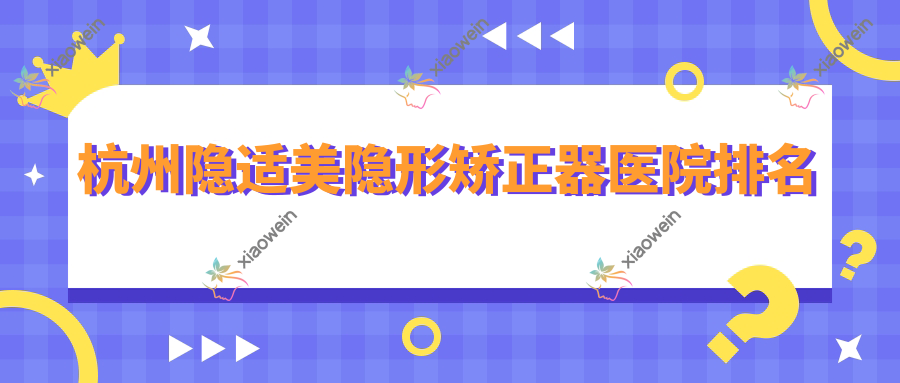 杭州隐适美隐形矫正器医院排名