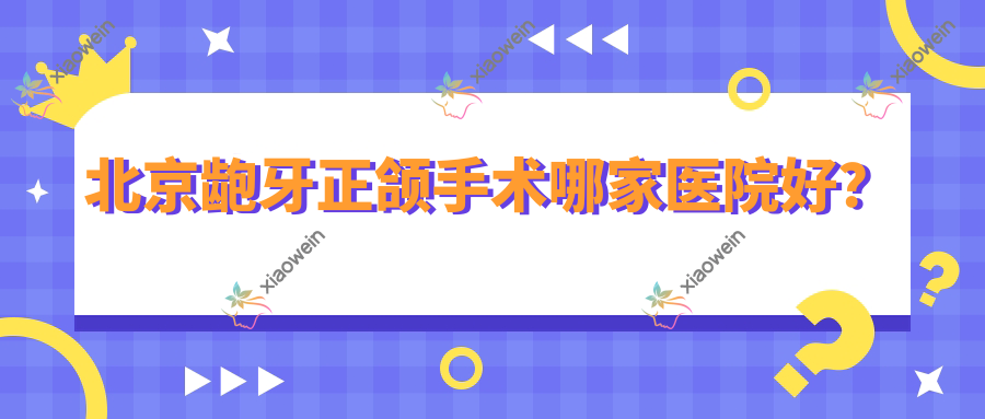 北京龅牙正颌手术哪家医院好？