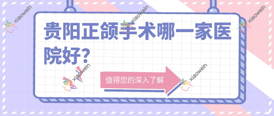 贵阳正颌手术哪一家医院好？