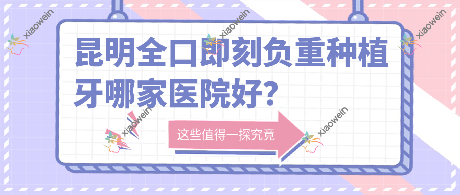 昆明全口即刻负重种植牙哪家医院好？