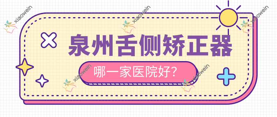 泉州舌侧矫正器哪一家医院好？