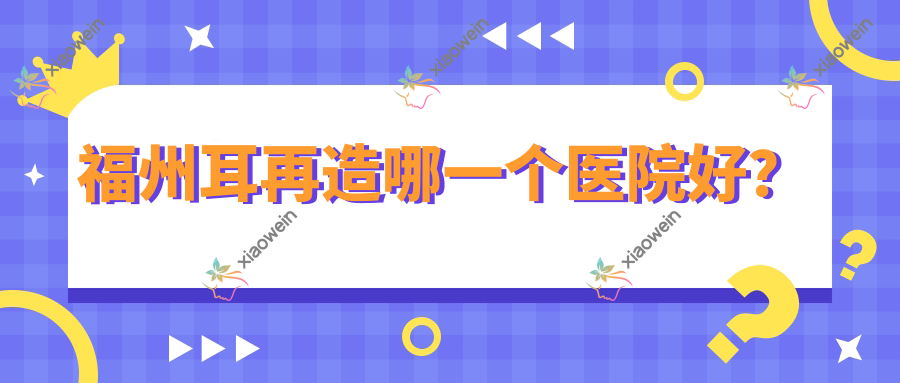 福州耳再造哪一个医院好？