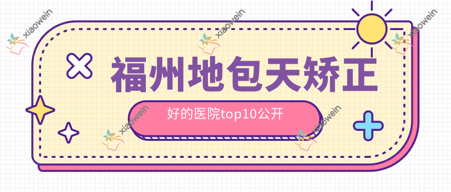 福州地包天矫正好的医院top10公开