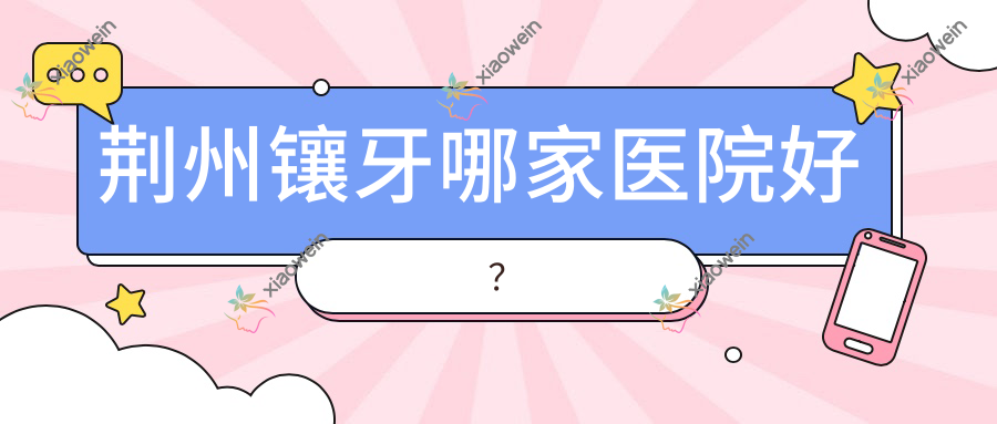 荆州镶牙哪家医院好？