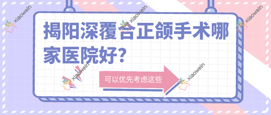揭阳深覆合正颌手术哪家医院好？