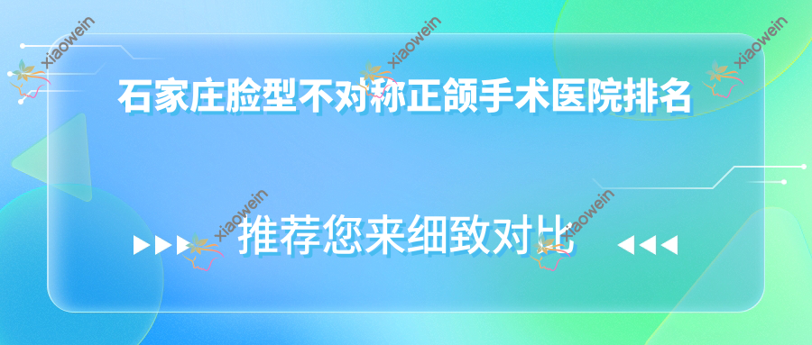 石家庄脸型不对称正颌手术医院排名