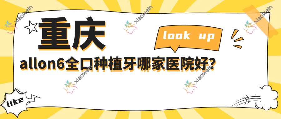 重庆allon6全口种植牙哪家医院好？
