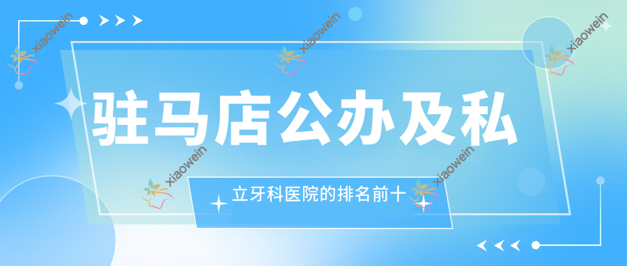 驻马店公办及私立牙科医院的排名前十推荐