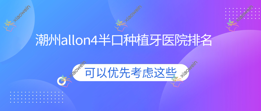 潮州allon4半口种植牙医院排名