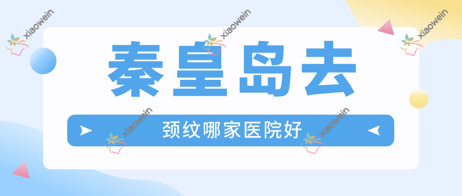 秦皇岛去颈纹哪家医院好
