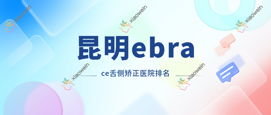 昆明ebrace舌侧矫正医院排名