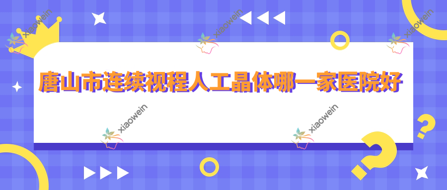 唐山市连续视程人工晶体哪一家医院好