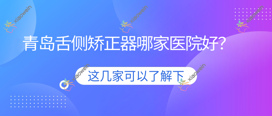 青岛舌侧矫正器哪家医院好? 青岛舌侧矫正器哪家医院好?