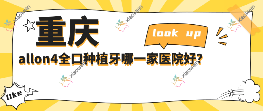 重庆allon4全口种植牙哪一家医院好？