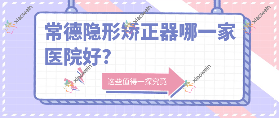 常德隐形矫正器哪一家医院好？