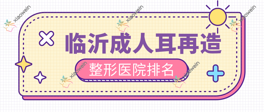 临沂成人耳再造整形医院排名