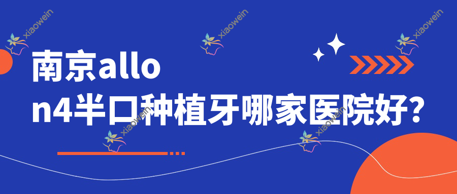 南京allon4半口种植牙哪家医院好？