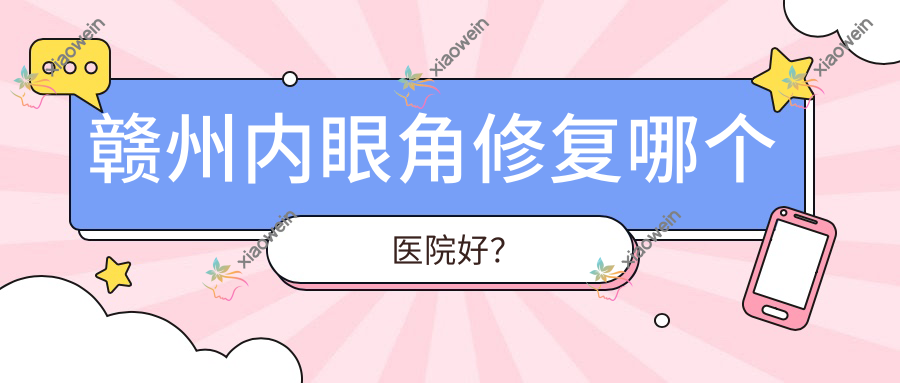 赣州内眼角修复哪个医院好？