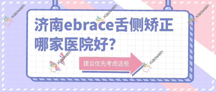 济南ebrace舌侧矫正哪家医院好？