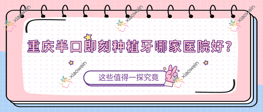 重庆半口即刻种植牙哪家医院好？